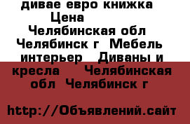 дивае евро книжка › Цена ­ 4 000 - Челябинская обл., Челябинск г. Мебель, интерьер » Диваны и кресла   . Челябинская обл.,Челябинск г.